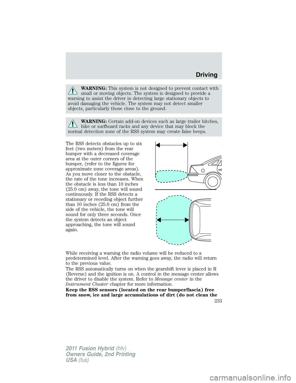 FORD FUSION HYBRID 2011  Owners Manual WARNING:This system is not designed to prevent contact with
small or moving objects. The system is designed to provide a
warning to assist the driver in detecting large stationary objects to
avoid dam
