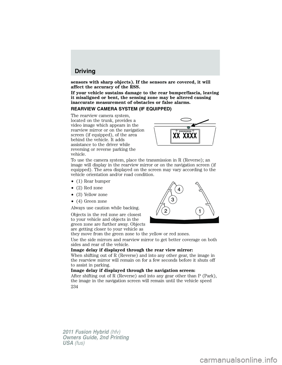 FORD FUSION HYBRID 2011 Owners Manual sensors with sharp objects). If the sensors are covered, it will
affect the accuracy of the RSS.
If your vehicle sustains damage to the rear bumper/fascia, leaving
it misaligned or bent, the sensing z