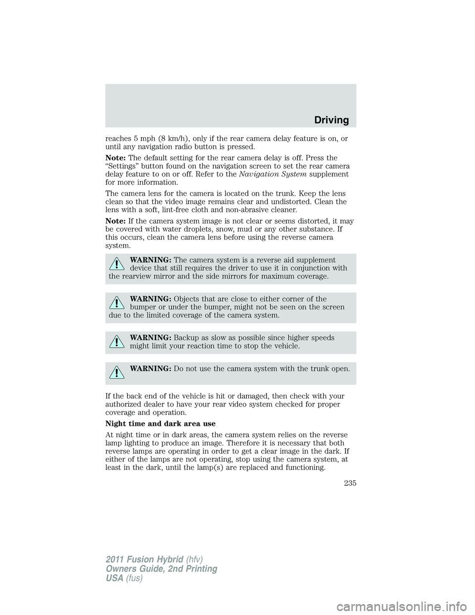 FORD FUSION HYBRID 2011  Owners Manual reaches 5 mph (8 km/h), only if the rear camera delay feature is on, or
until any navigation radio button is pressed.
Note:The default setting for the rear camera delay is off. Press the
“Settings
