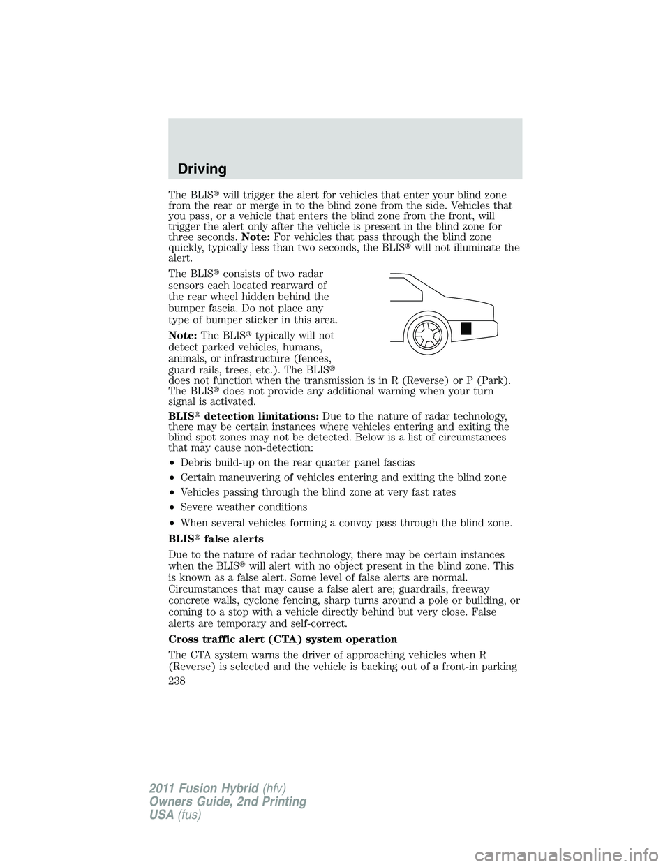 FORD FUSION HYBRID 2011 Owners Manual The BLISwill trigger the alert for vehicles that enter your blind zone
from the rear or merge in to the blind zone from the side. Vehicles that
you pass, or a vehicle that enters the blind zone from 
