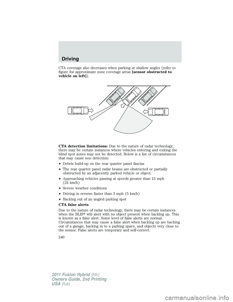FORD FUSION HYBRID 2011 Owners Manual CTA coverage also decreases when parking at shallow angles (refer to
figure for approximate zone coverage areas[sensor obstructed to
vehicle on left]).
CTA detection limitations:Due to the nature of r
