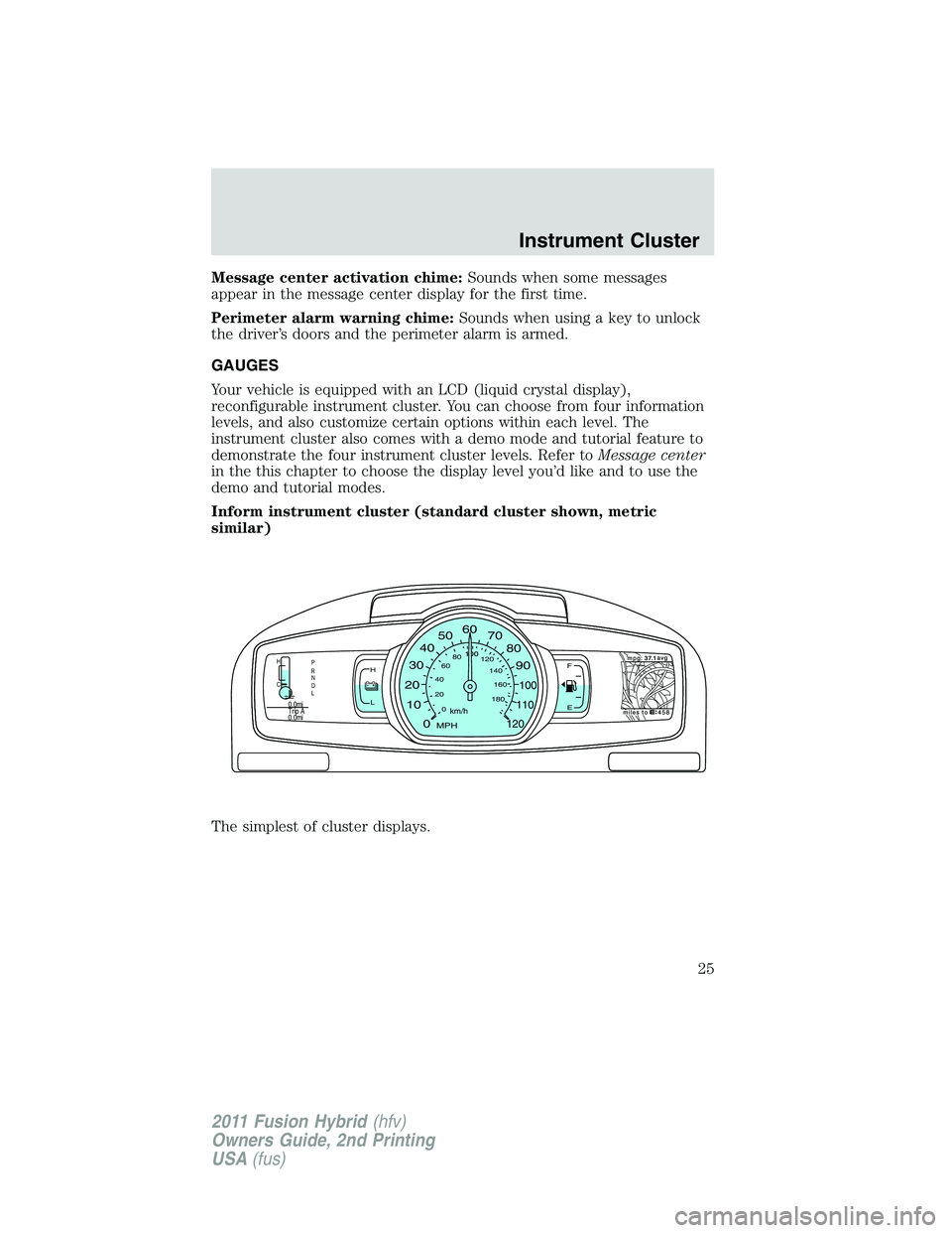 FORD FUSION HYBRID 2011 Owners Manual Message center activation chime:Sounds when some messages
appear in the message center display for the first time.
Perimeter alarm warning chime:Sounds when using a key to unlock
the driver’s doors 