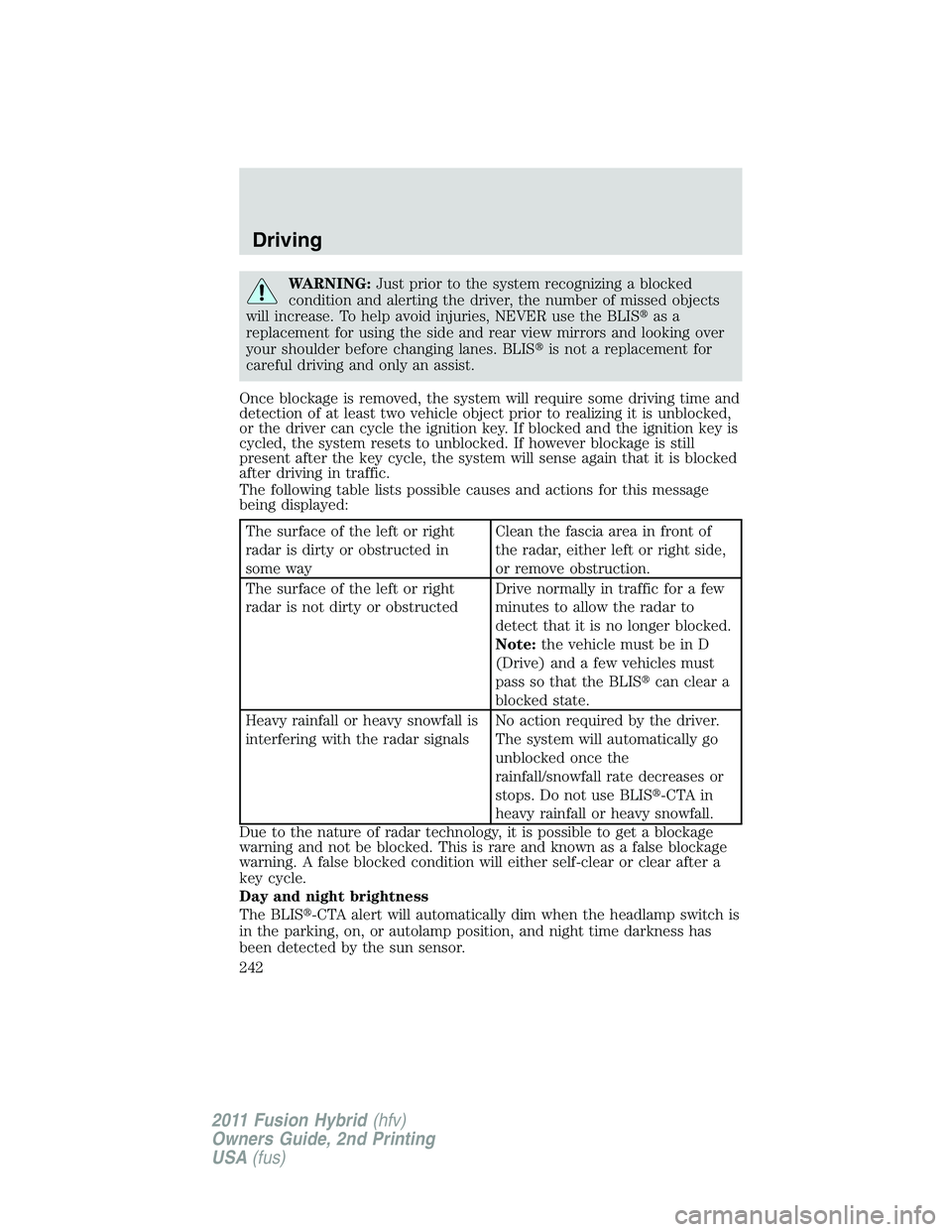 FORD FUSION HYBRID 2011 User Guide WARNING:Just prior to the system recognizing a blocked
condition and alerting the driver, the number of missed objects
will increase. To help avoid injuries, NEVER use the BLISas a
replacement for us