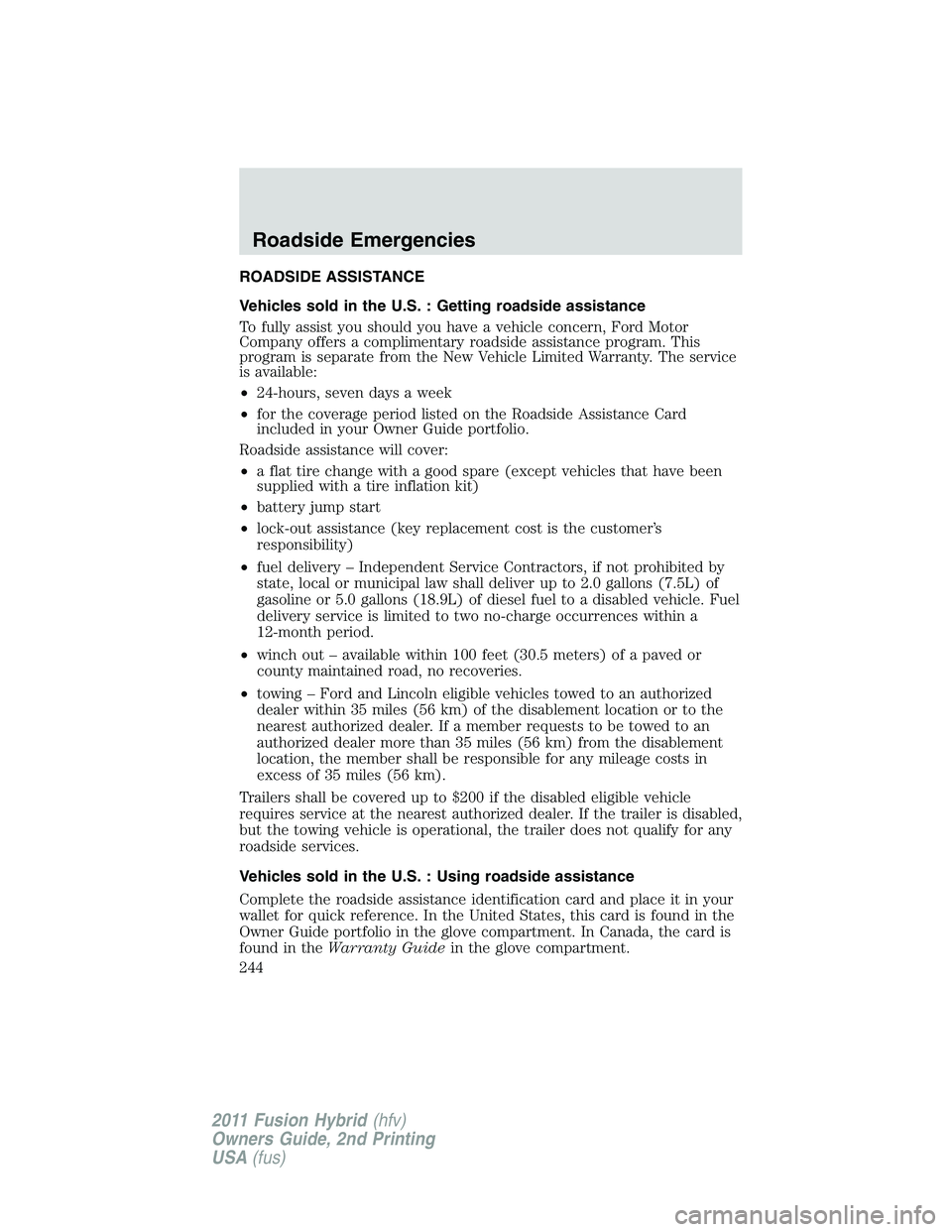 FORD FUSION HYBRID 2011  Owners Manual ROADSIDE ASSISTANCE
Vehicles sold in the U.S. : Getting roadside assistance
To fully assist you should you have a vehicle concern, Ford Motor
Company offers a complimentary roadside assistance program