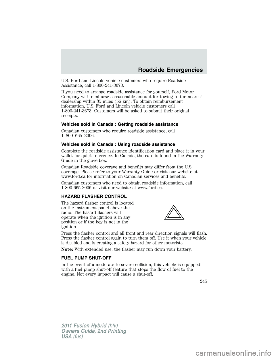 FORD FUSION HYBRID 2011  Owners Manual U.S. Ford and Lincoln vehicle customers who require Roadside
Assistance, call 1-800-241-3673.
If you need to arrange roadside assistance for yourself, Ford Motor
Company will reimburse a reasonable am