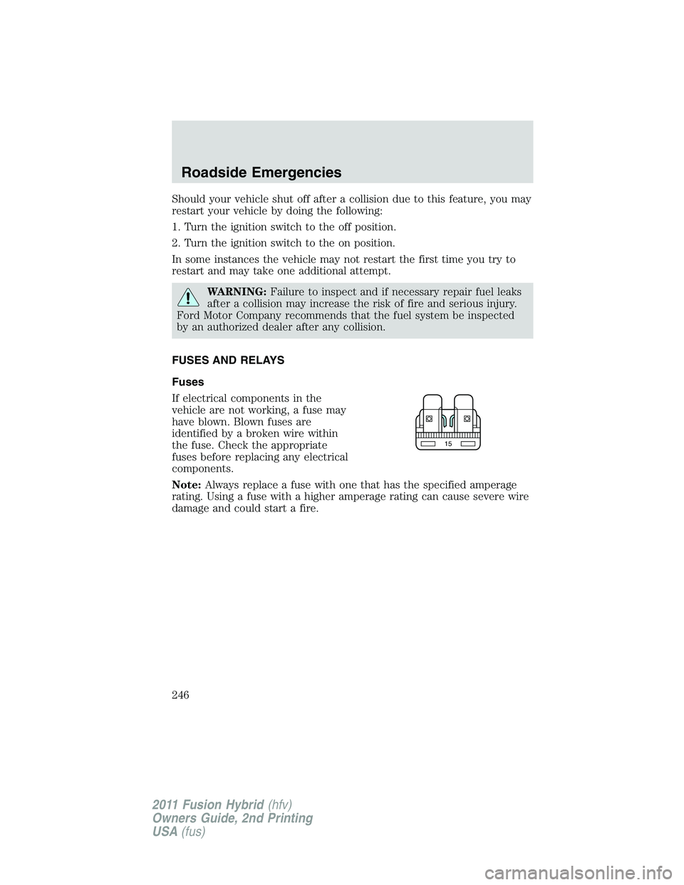 FORD FUSION HYBRID 2011 Owners Manual Should your vehicle shut off after a collision due to this feature, you may
restart your vehicle by doing the following:
1. Turn the ignition switch to the off position.
2. Turn the ignition switch to FORD FUSION HYBRID 2011 Owners Manual Should your vehicle shut off after a collision due to this feature, you may
restart your vehicle by doing the following:
1. Turn the ignition switch to the off position.
2. Turn the ignition switch to