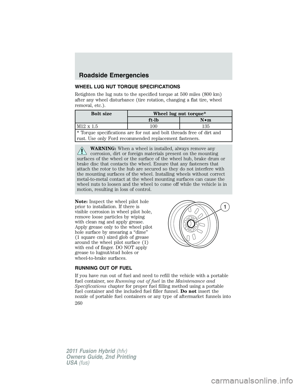 FORD FUSION HYBRID 2011 Owners Manual WHEEL LUG NUT TORQUE SPECIFICATIONS
Retighten the lug nuts to the specified torque at 500 miles (800 km)
after any wheel disturbance (tire rotation, changing a flat tire, wheel
removal, etc.).
Bolt si FORD FUSION HYBRID 2011 Owners Manual WHEEL LUG NUT TORQUE SPECIFICATIONS
Retighten the lug nuts to the specified torque at 500 miles (800 km)
after any wheel disturbance (tire rotation, changing a flat tire, wheel
removal, etc.).
Bolt si