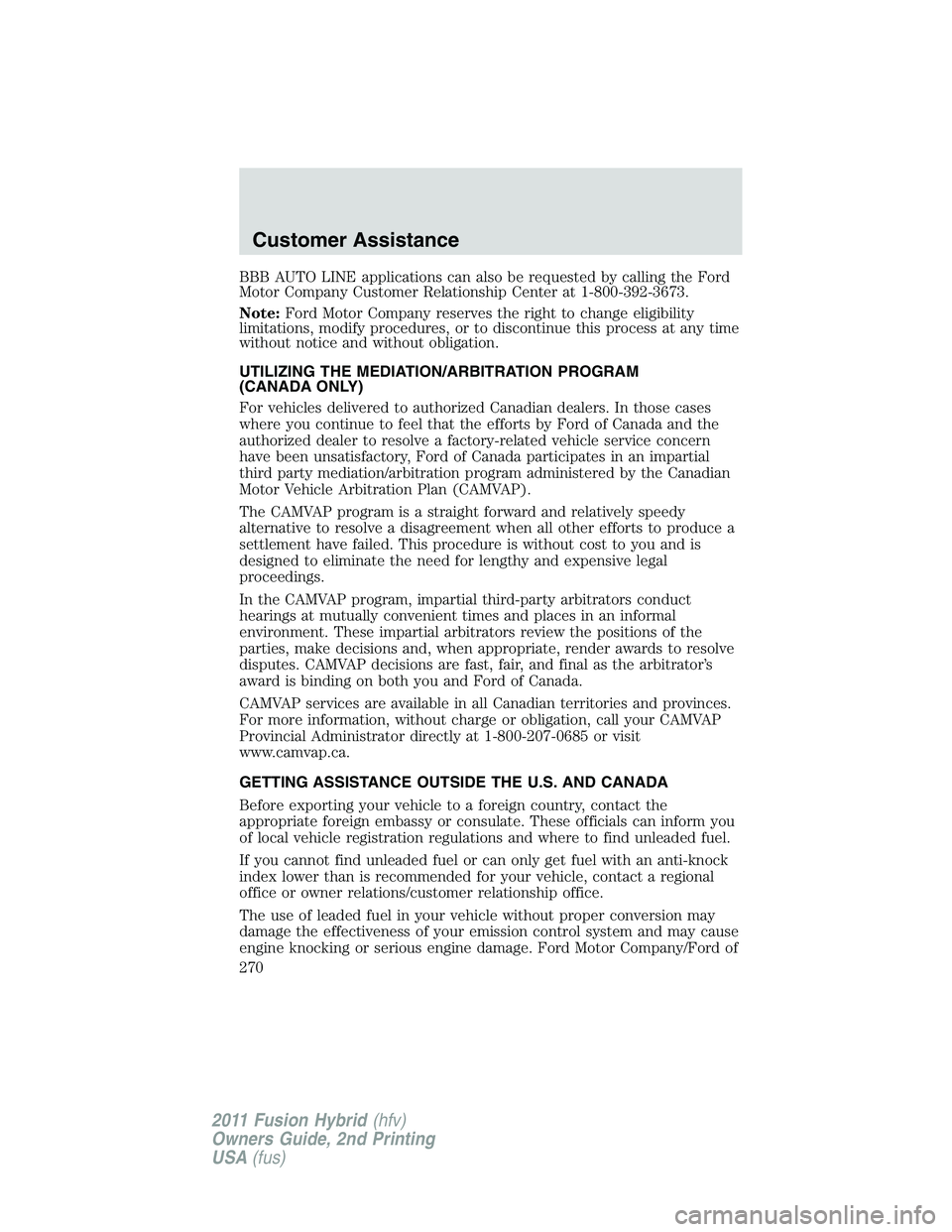 FORD FUSION HYBRID 2011  Owners Manual BBB AUTO LINE applications can also be requested by calling the Ford
Motor Company Customer Relationship Center at 1-800-392-3673.
Note:Ford Motor Company reserves the right to change eligibility
limi
