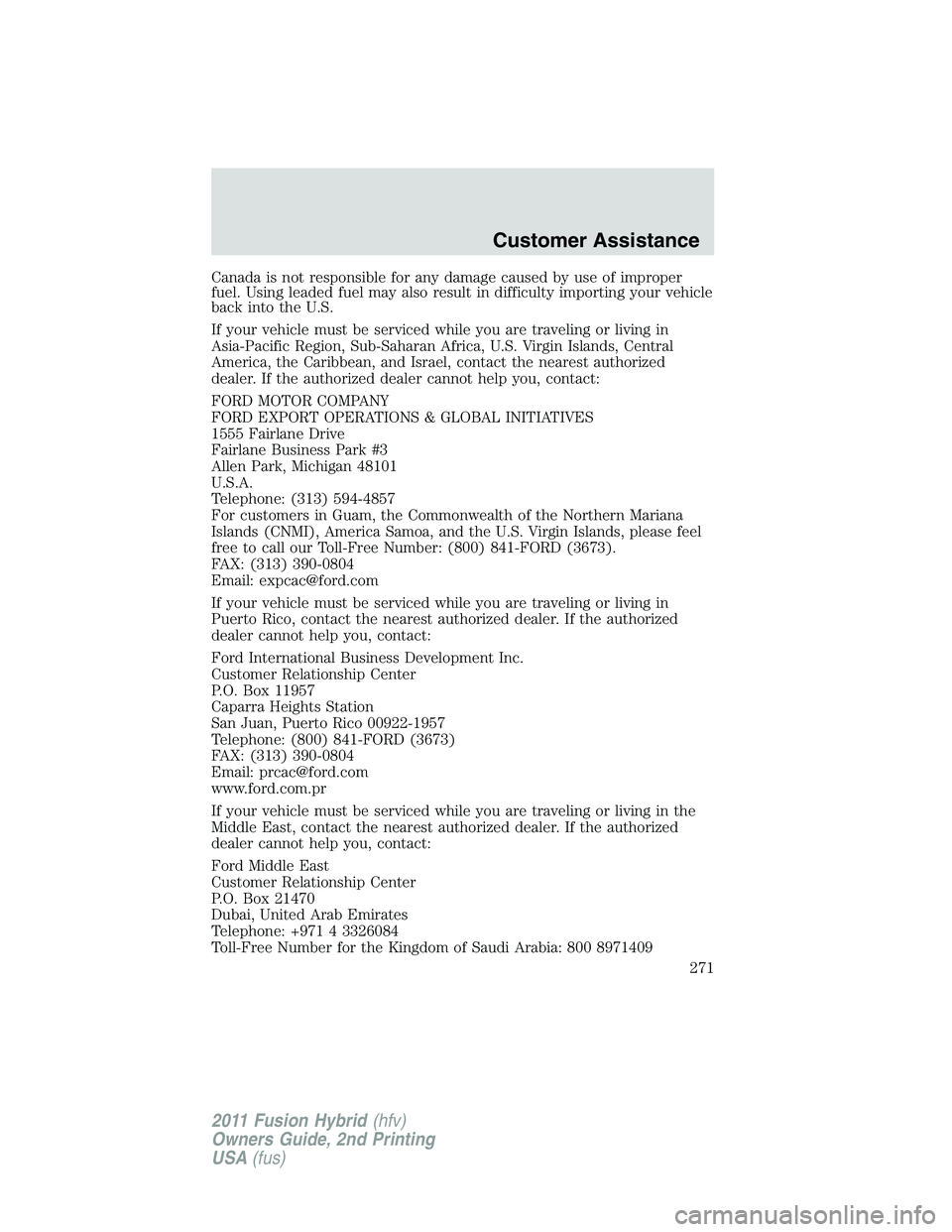FORD FUSION HYBRID 2011  Owners Manual Canada is not responsible for any damage caused by use of improper
fuel. Using leaded fuel may also result in difficulty importing your vehicle
back into the U.S.
If your vehicle must be serviced whil