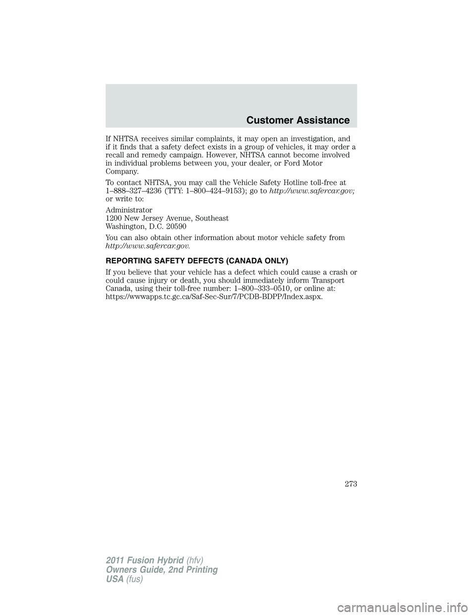 FORD FUSION HYBRID 2011  Owners Manual If NHTSA receives similar complaints, it may open an investigation, and
if it finds that a safety defect exists in a group of vehicles, it may order a
recall and remedy campaign. However, NHTSA cannot
