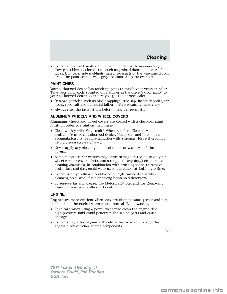 FORD FUSION HYBRID 2011  Owners Manual •Do not allow paint sealant to come in contact with any non-body
(low-gloss black) colored trim, such as grained door handles, roof
racks, bumpers, side moldings, mirror housings or the windshield c