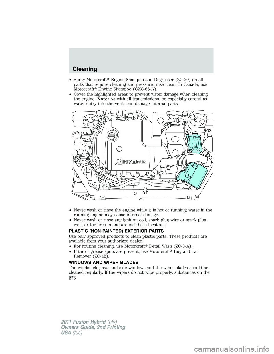 FORD FUSION HYBRID 2011  Owners Manual •Spray MotorcraftEngine Shampoo and Degreaser (ZC-20) on all
parts that require cleaning and pressure rinse clean. In Canada, use
MotorcraftEngine Shampoo (CXC-66-A).
•Cover the highlighted area