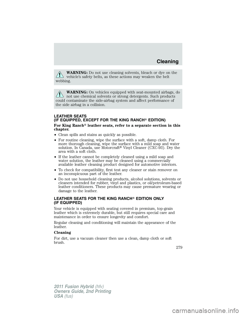 FORD FUSION HYBRID 2011  Owners Manual WARNING:Do not use cleaning solvents, bleach or dye on the
vehicle’s safety belts, as these actions may weaken the belt
webbing.
WARNING:On vehicles equipped with seat-mounted airbags, do
not use ch