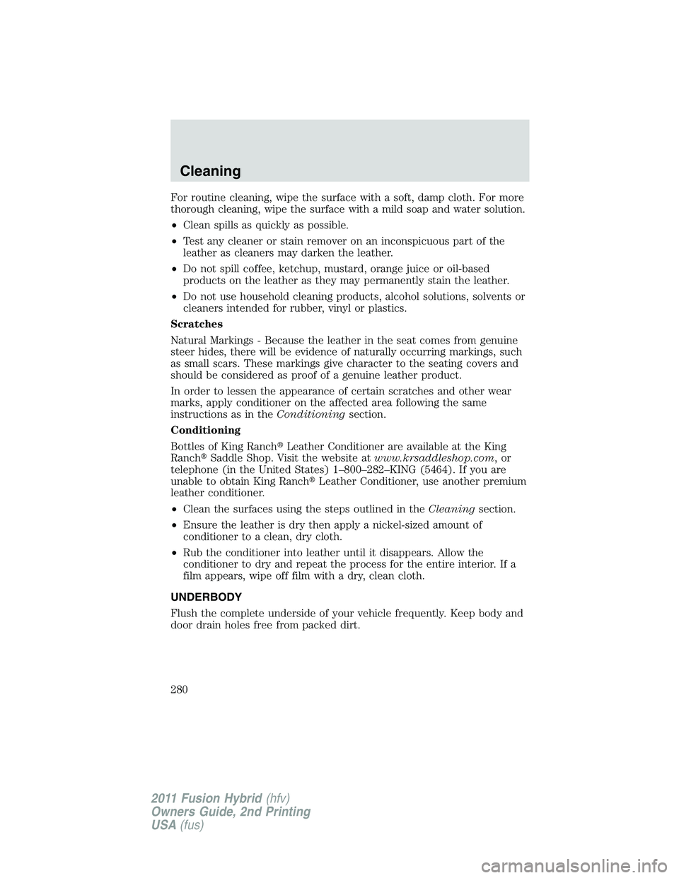 FORD FUSION HYBRID 2011  Owners Manual For routine cleaning, wipe the surface with a soft, damp cloth. For more
thorough cleaning, wipe the surface with a mild soap and water solution.
•Clean spills as quickly as possible.
•Test any cl