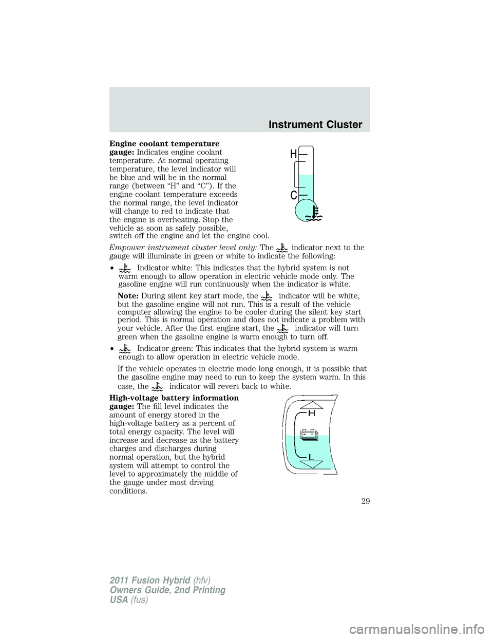 FORD FUSION HYBRID 2011 Owners Manual Engine coolant temperature
gauge:Indicates engine coolant
temperature. At normal operating
temperature, the level indicator will
be blue and will be in the normal
range (between “H” and “C”). 