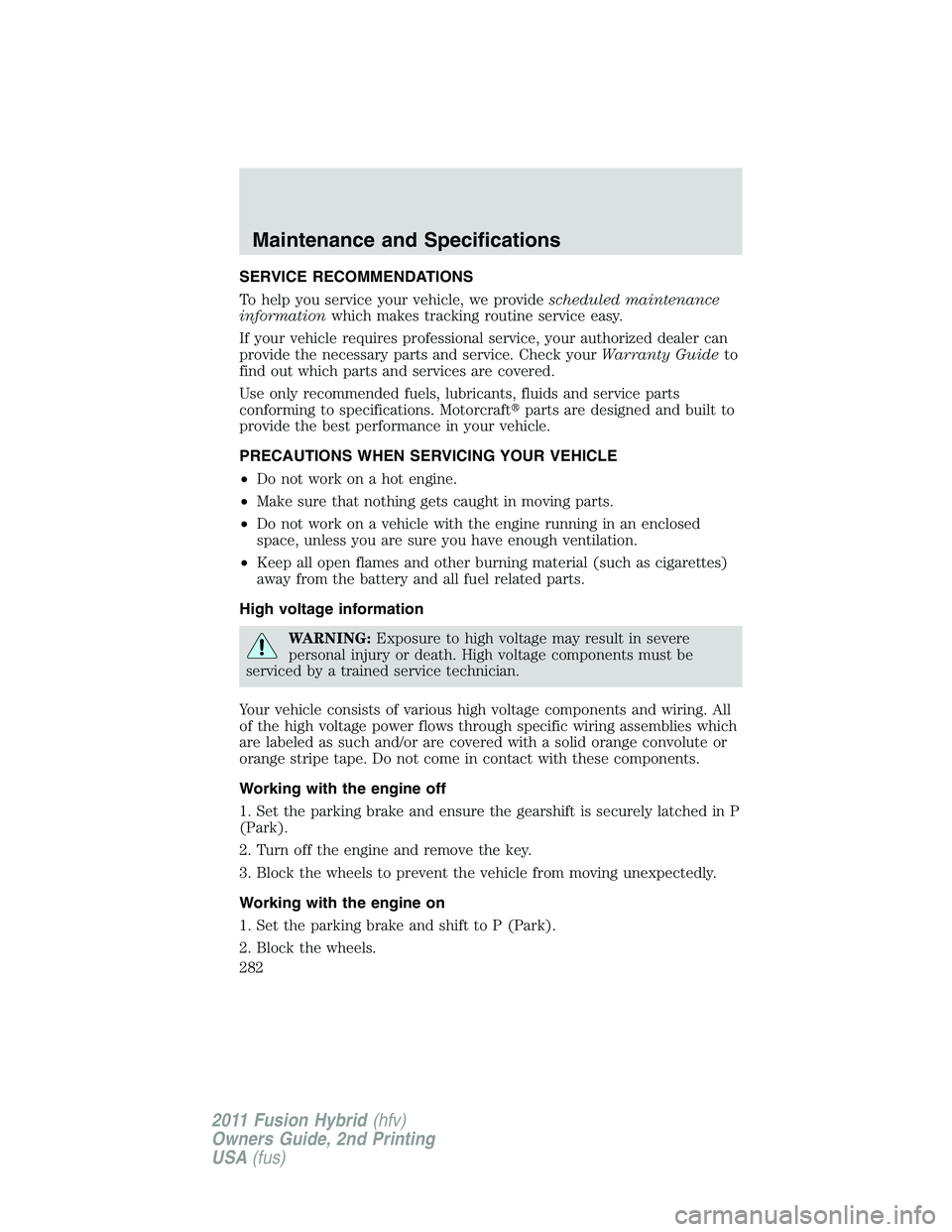 FORD FUSION HYBRID 2011 User Guide SERVICE RECOMMENDATIONS
To help you service your vehicle, we providescheduled maintenance
informationwhich makes tracking routine service easy.
If your vehicle requires professional service, your auth