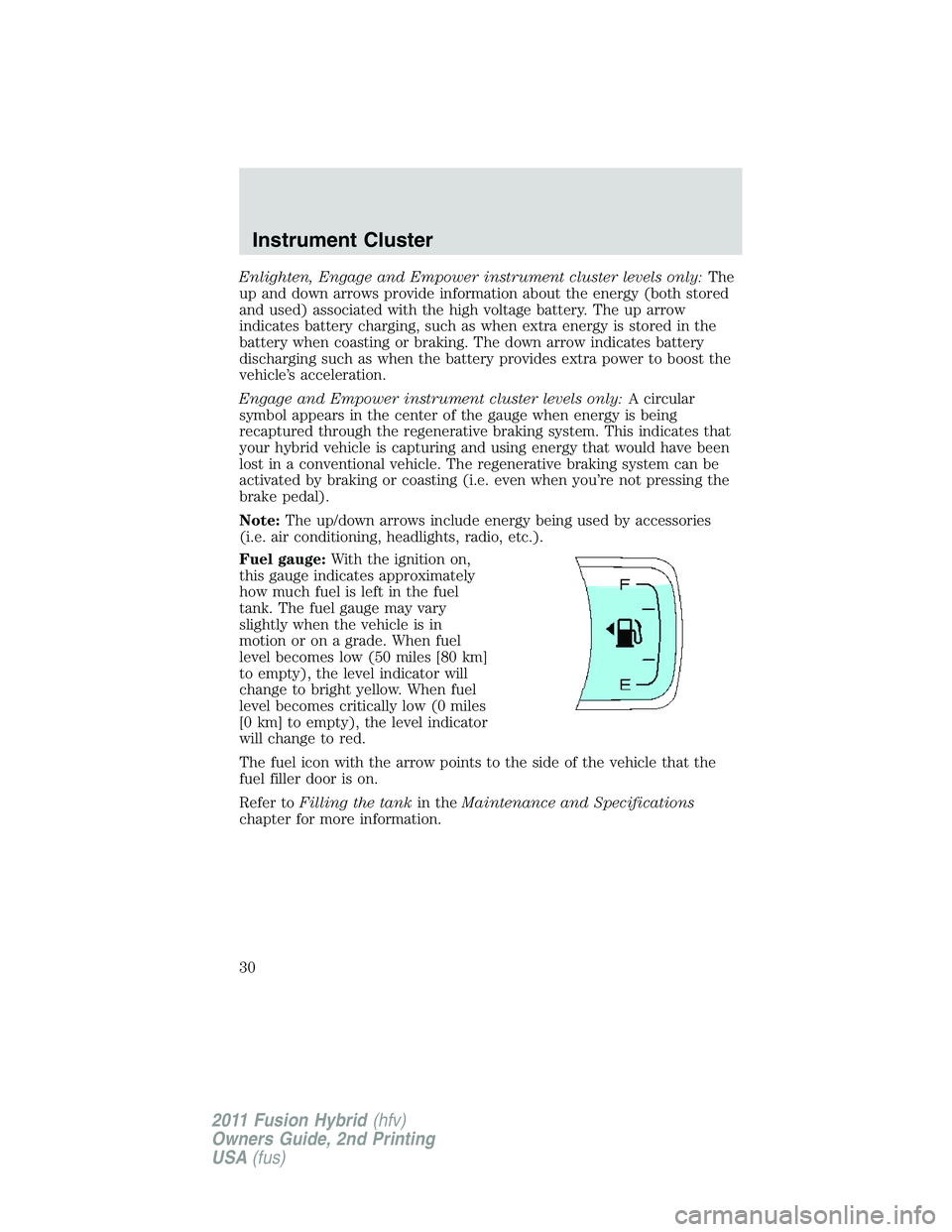 FORD FUSION HYBRID 2011 Owners Manual Enlighten, Engage and Empower instrument cluster levels only:The
up and down arrows provide information about the energy (both stored
and used) associated with the high voltage battery. The up arrow
i