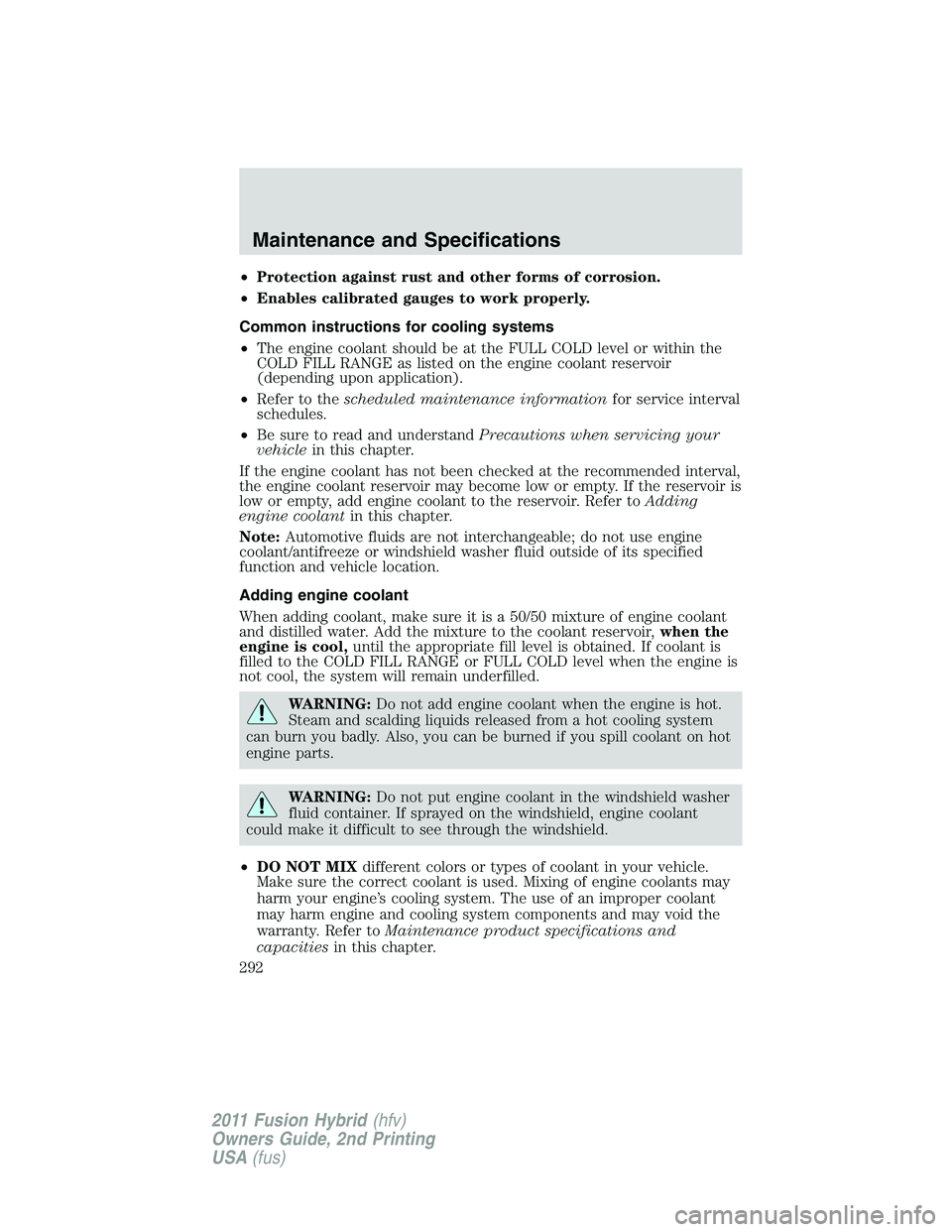 FORD FUSION HYBRID 2011  Owners Manual •Protection against rust and other forms of corrosion.
•Enables calibrated gauges to work properly.
Common instructions for cooling systems
•The engine coolant should be at the FULL COLD level o