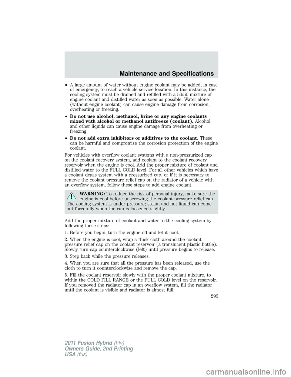 FORD FUSION HYBRID 2011  Owners Manual •A large amount of water without engine coolant may be added, in case
of emergency, to reach a vehicle service location. In this instance, the
cooling system must be drained and refilled with a 50/5