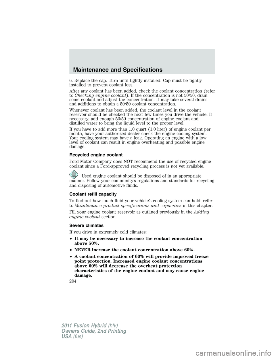 FORD FUSION HYBRID 2011  Owners Manual 6. Replace the cap. Turn until tightly installed. Cap must be tightly
installed to prevent coolant loss.
After any coolant has been added, check the coolant concentration (refer
toChecking engine cool