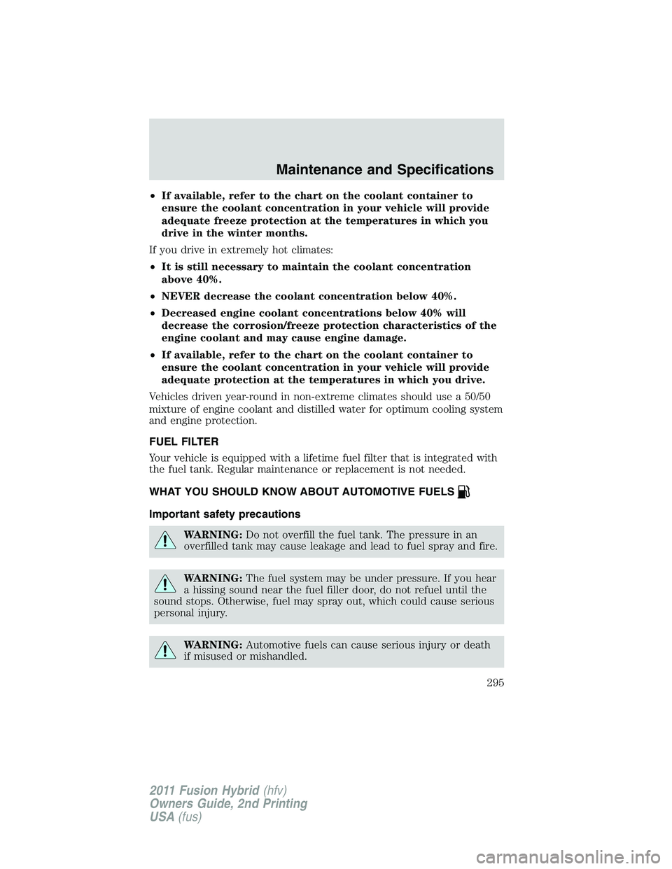 FORD FUSION HYBRID 2011  Owners Manual •If available, refer to the chart on the coolant container to
ensure the coolant concentration in your vehicle will provide
adequate freeze protection at the temperatures in which you
drive in the w