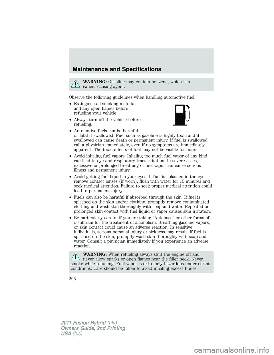 FORD FUSION HYBRID 2011  Owners Manual WARNING:Gasoline may contain benzene, which is a
cancer-causing agent.
Observe the following guidelines when handling automotive fuel:
•Extinguish all smoking materials
and any open flames before
re