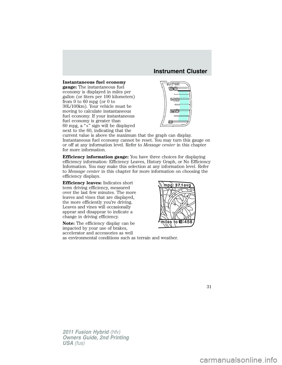 FORD FUSION HYBRID 2011  Owners Manual Instantaneous fuel economy
gauge:The instantaneous fuel
economy is displayed in miles per
gallon (or liters per 100 kilometers)
from 0 to 60 mpg (or 0 to
30L/100km). Your vehicle must be
moving to cal