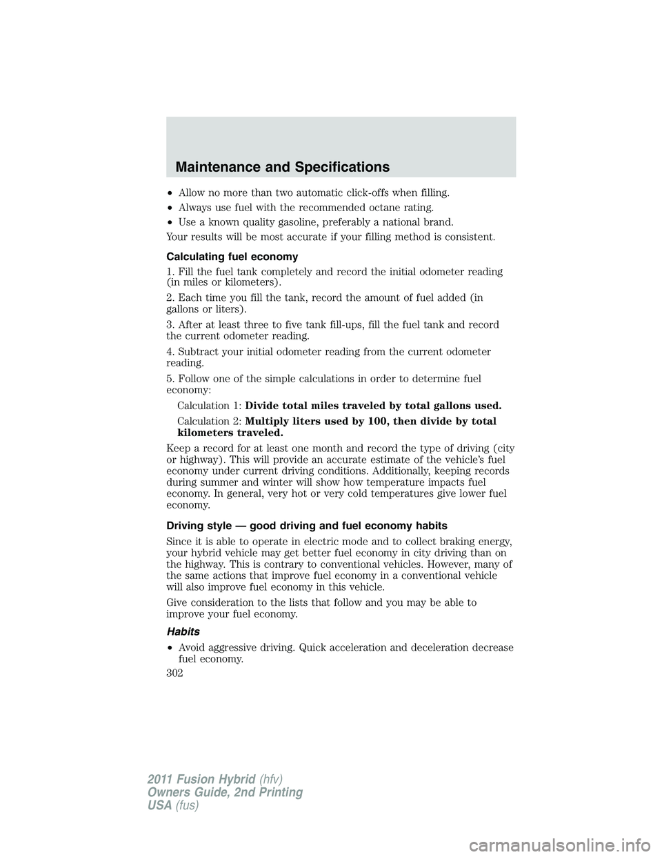 FORD FUSION HYBRID 2011  Owners Manual •Allow no more than two automatic click-offs when filling.
•Always use fuel with the recommended octane rating.
•Use a known quality gasoline, preferably a national brand.
Your results will be m