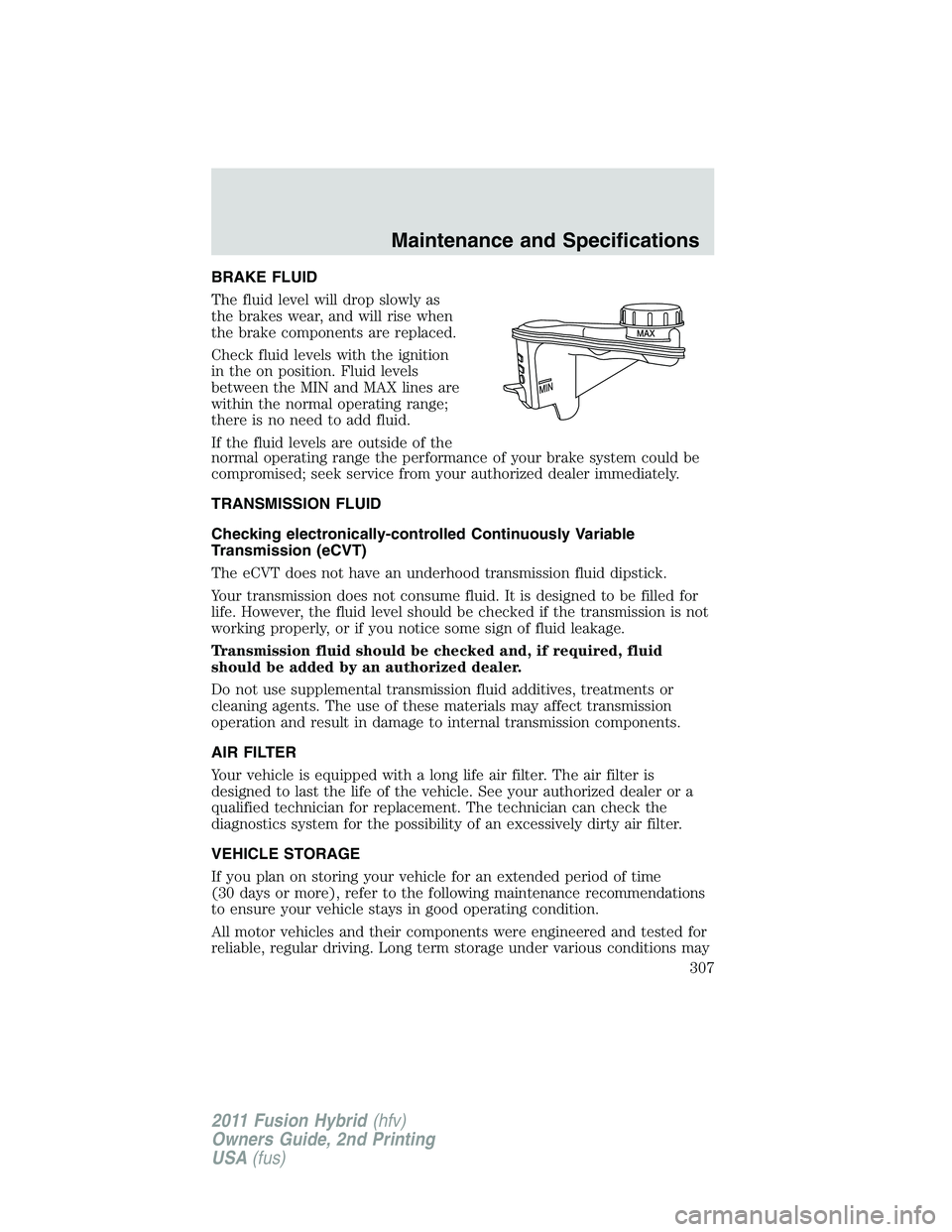 FORD FUSION HYBRID 2011  Owners Manual BRAKE FLUID
The fluid level will drop slowly as
the brakes wear, and will rise when
the brake components are replaced.
Check fluid levels with the ignition
in the on position. Fluid levels
between the