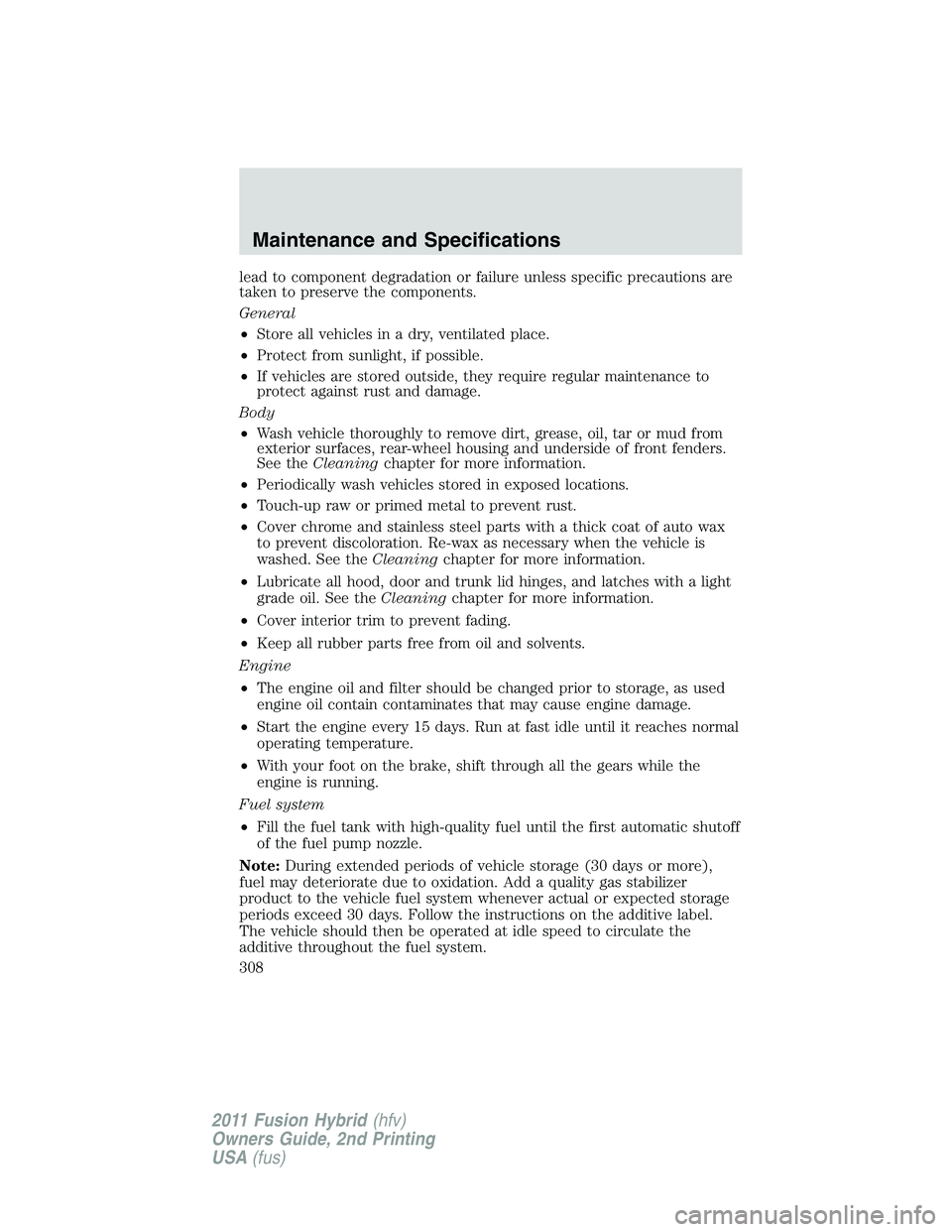 FORD FUSION HYBRID 2011 Owners Manual lead to component degradation or failure unless specific precautions are
taken to preserve the components.
General
•Store all vehicles in a dry, ventilated place.
•Protect from sunlight, if possib FORD FUSION HYBRID 2011 Owners Manual lead to component degradation or failure unless specific precautions are
taken to preserve the components.
General
•Store all vehicles in a dry, ventilated place.
•Protect from sunlight, if possib