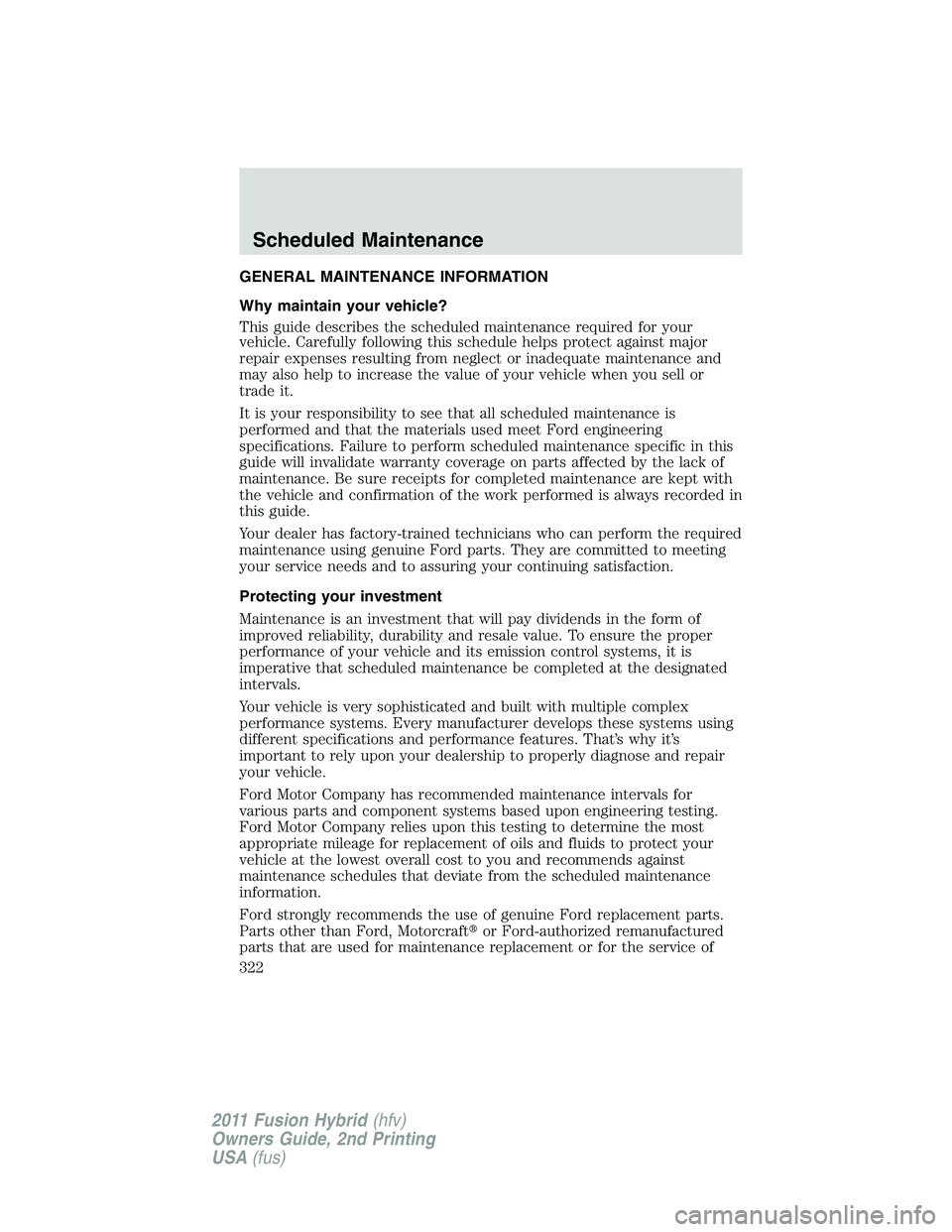 FORD FUSION HYBRID 2011 Owners Manual GENERAL MAINTENANCE INFORMATION
Why maintain your vehicle?
This guide describes the scheduled maintenance required for your
vehicle. Carefully following this schedule helps protect against major
repai FORD FUSION HYBRID 2011 Owners Manual GENERAL MAINTENANCE INFORMATION
Why maintain your vehicle?
This guide describes the scheduled maintenance required for your
vehicle. Carefully following this schedule helps protect against major
repai
