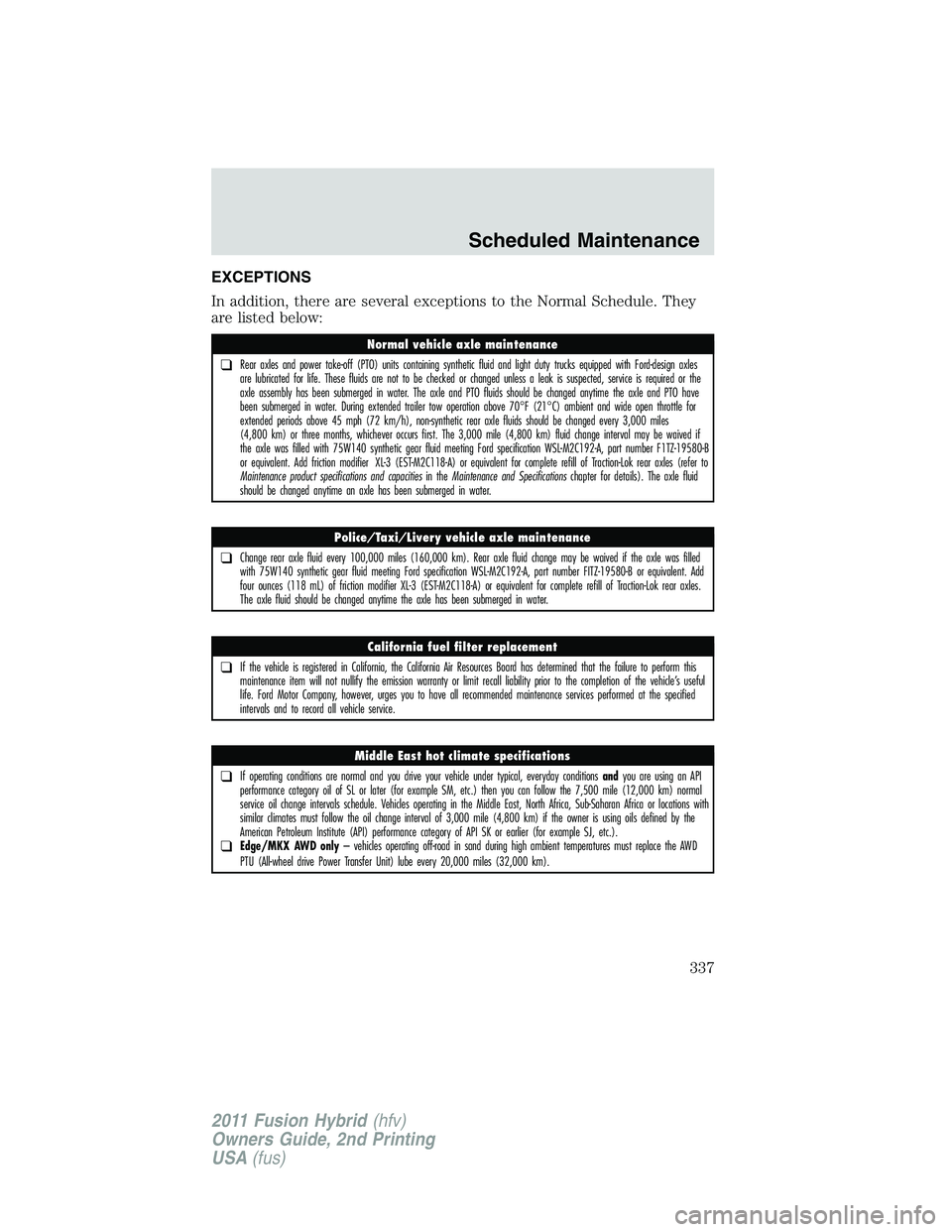 FORD FUSION HYBRID 2011 Owners Manual EXCEPTIONS
In addition, there are several exceptions to the Normal Schedule. They
are listed below:
Normal vehicle axle maintenance
❑Rear axles and power take-off (PTO) units containing synthetic fl FORD FUSION HYBRID 2011 Owners Manual EXCEPTIONS
In addition, there are several exceptions to the Normal Schedule. They
are listed below:
Normal vehicle axle maintenance
❑Rear axles and power take-off (PTO) units containing synthetic fl