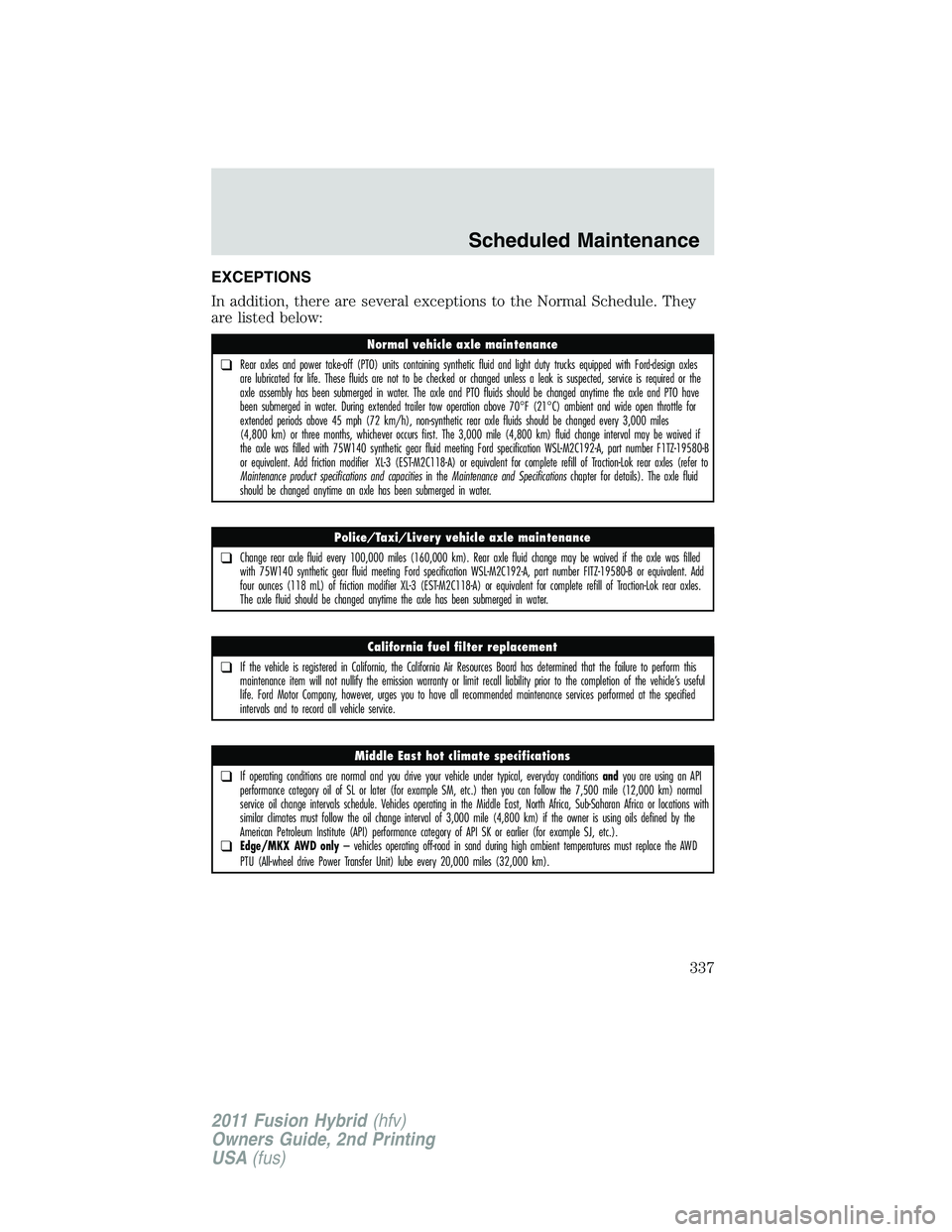 FORD FUSION HYBRID 2011  Owners Manual EXCEPTIONS
In addition, there are several exceptions to the Normal Schedule. They
are listed below:
Normal vehicle axle maintenance
❑Rear axles and power take-off (PTO) units containing synthetic fl