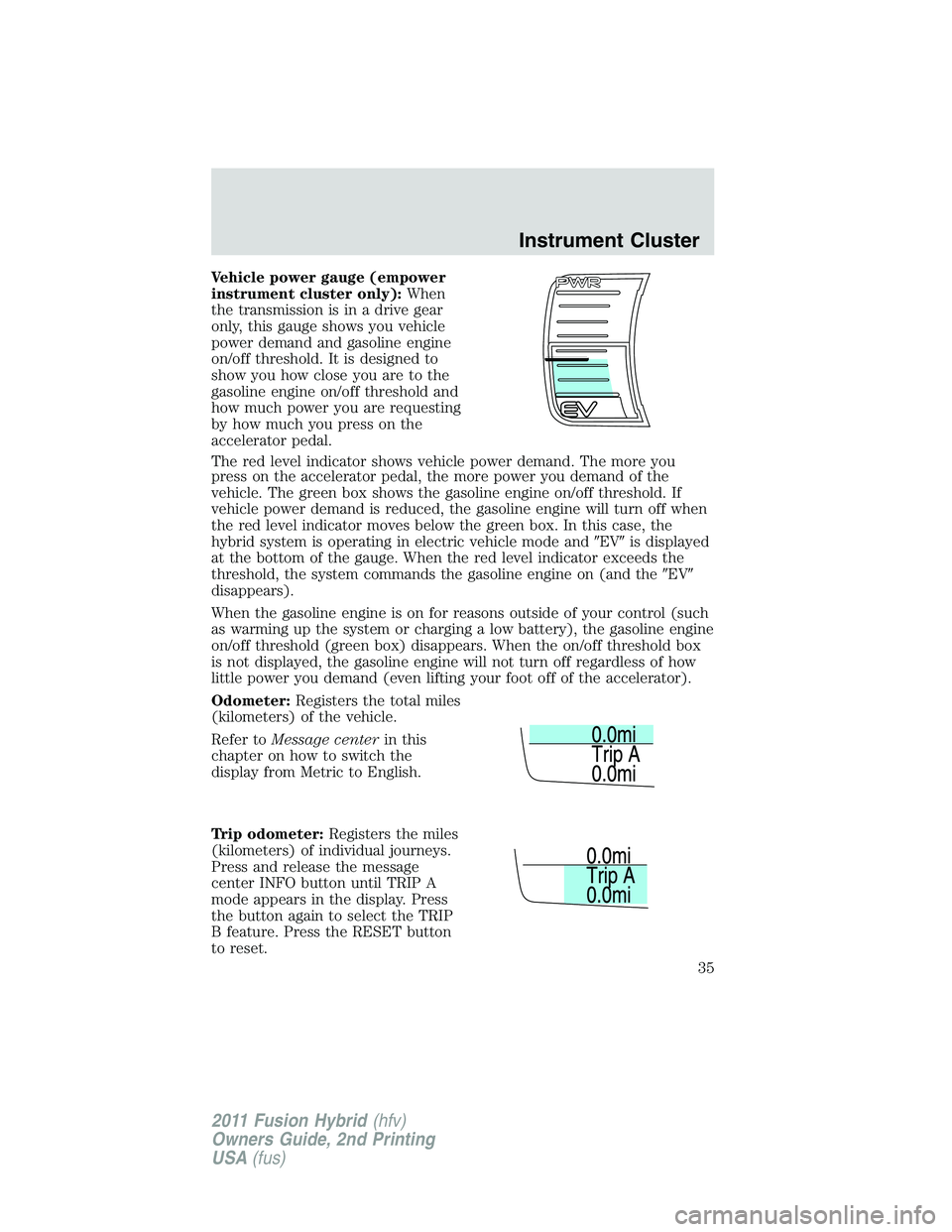 FORD FUSION HYBRID 2011  Owners Manual Vehicle power gauge (empower
instrument cluster only):When
the transmission is in a drive gear
only, this gauge shows you vehicle
power demand and gasoline engine
on/off threshold. It is designed to
s