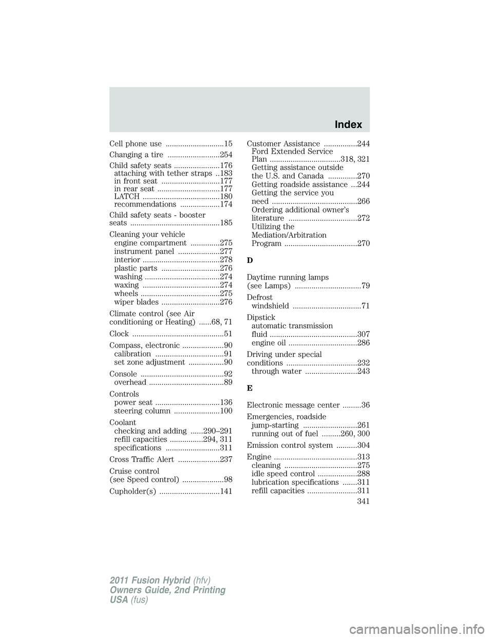 FORD FUSION HYBRID 2011  Owners Manual Cell phone use ............................15
Changing a tire .........................254
Child safety seats ......................176
attaching with tether straps ..183
in front seat ...............
