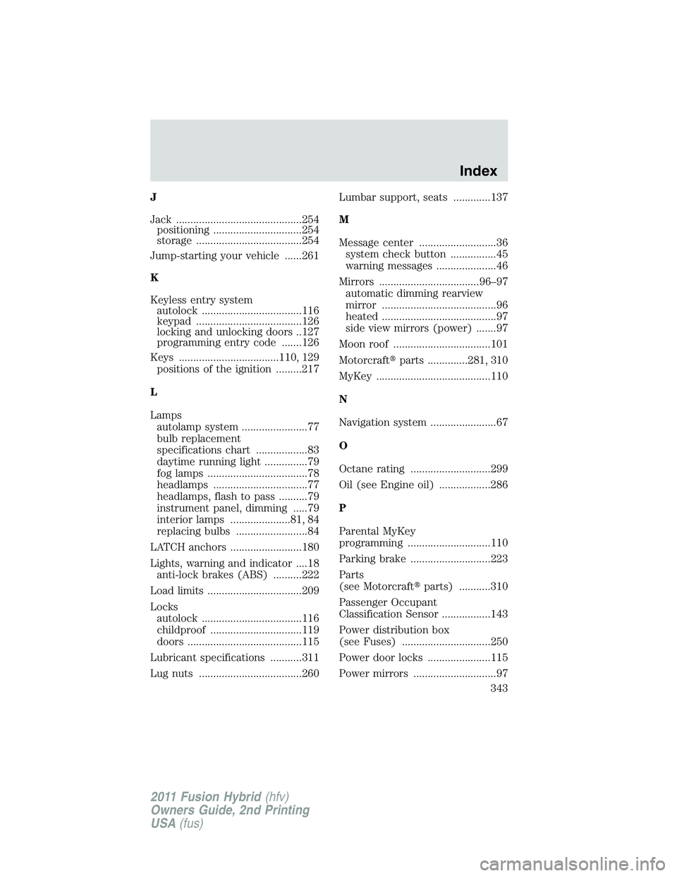 FORD FUSION HYBRID 2011 User Guide J
Jack ............................................254
positioning ...............................254
storage .....................................254
Jump-starting your vehicle ......261
K
Keyless en