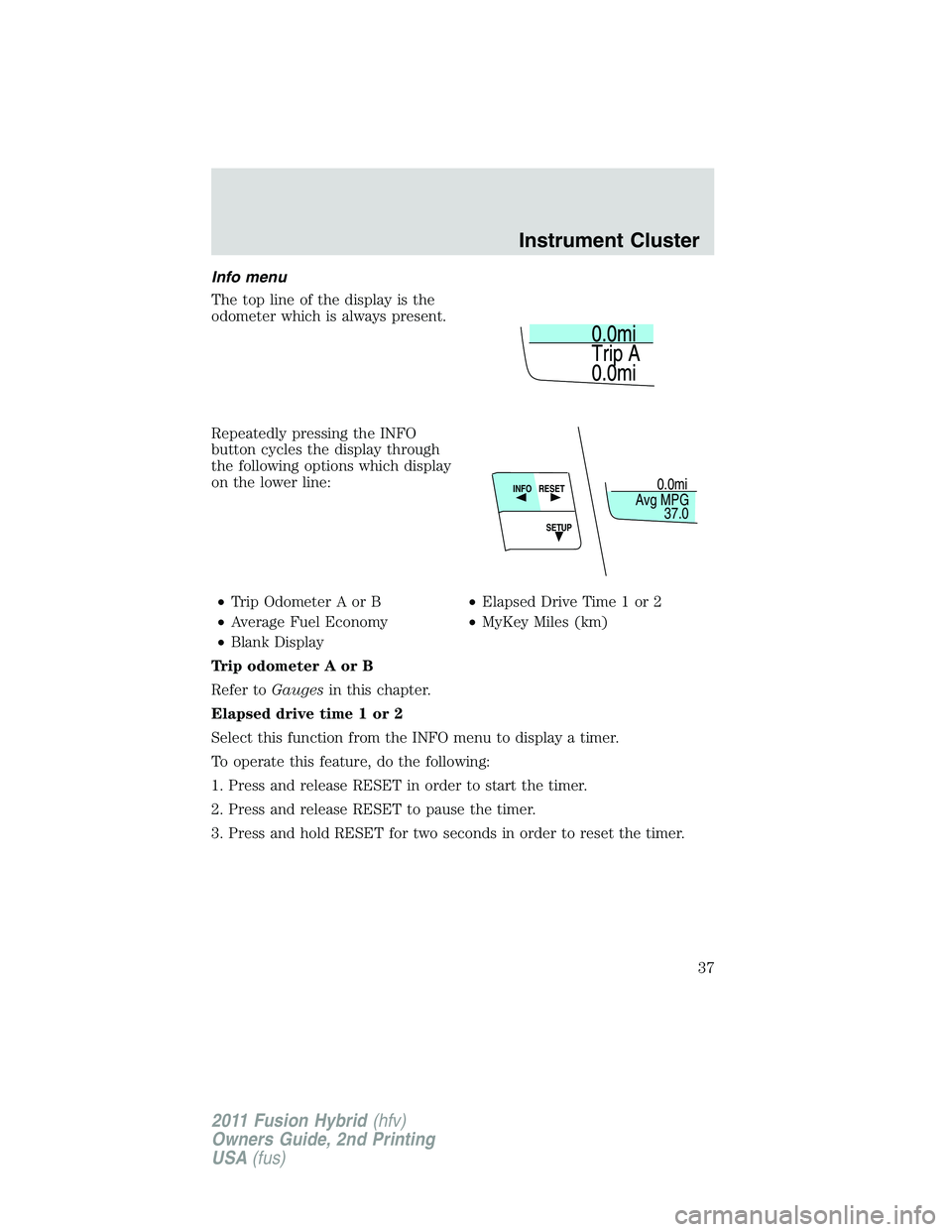 FORD FUSION HYBRID 2011  Owners Manual Info menu
The top line of the display is the
odometer which is always present.
Repeatedly pressing the INFO
button cycles the display through
the following options which display
on the lower line:
•