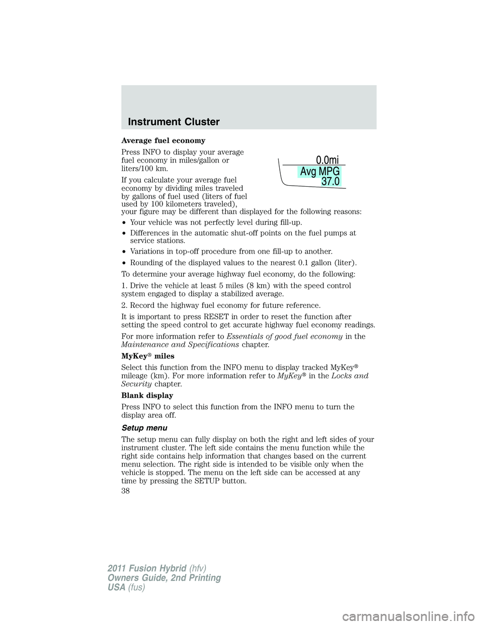 FORD FUSION HYBRID 2011  Owners Manual Average fuel economy
Press INFO to display your average
fuel economy in miles/gallon or
liters/100 km.
If you calculate your average fuel
economy by dividing miles traveled
by gallons of fuel used (li