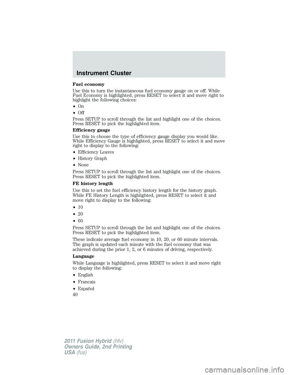 FORD FUSION HYBRID 2011 Owners Guide Fuel economy
Use this to turn the instantaneous fuel economy gauge on or off. While
Fuel Economy is highlighted, press RESET to select it and move right to
highlight the following choices:
•On
•Of FORD FUSION HYBRID 2011 Owners Guide Fuel economy
Use this to turn the instantaneous fuel economy gauge on or off. While
Fuel Economy is highlighted, press RESET to select it and move right to
highlight the following choices:
•On
•Of