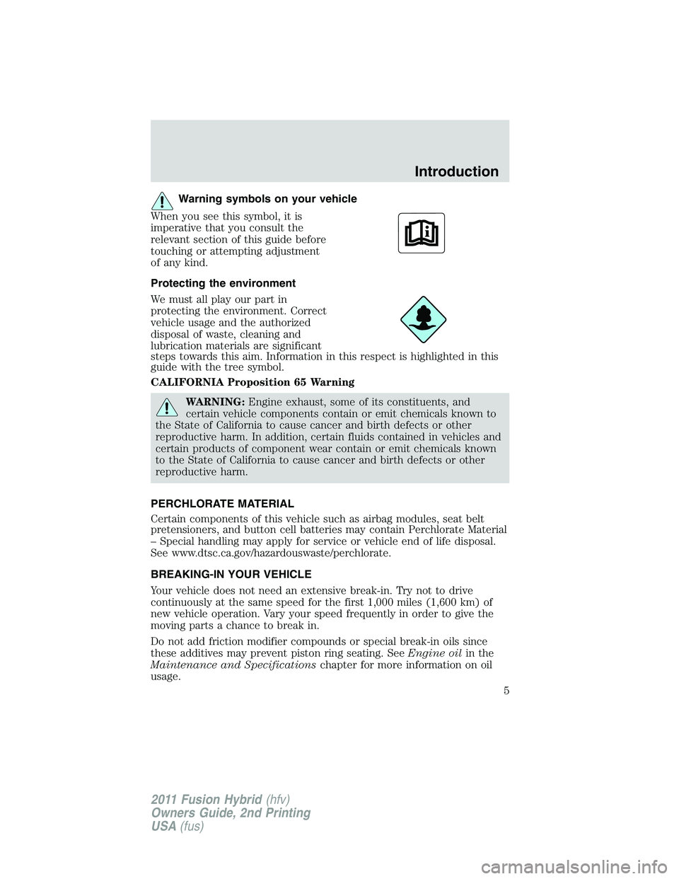 FORD FUSION HYBRID 2011 Owners Manual Warning symbols on your vehicle
When you see this symbol, it is
imperative that you consult the
relevant section of this guide before
touching or attempting adjustment
of any kind.
Protecting the envi FORD FUSION HYBRID 2011 Owners Manual Warning symbols on your vehicle
When you see this symbol, it is
imperative that you consult the
relevant section of this guide before
touching or attempting adjustment
of any kind.
Protecting the envi