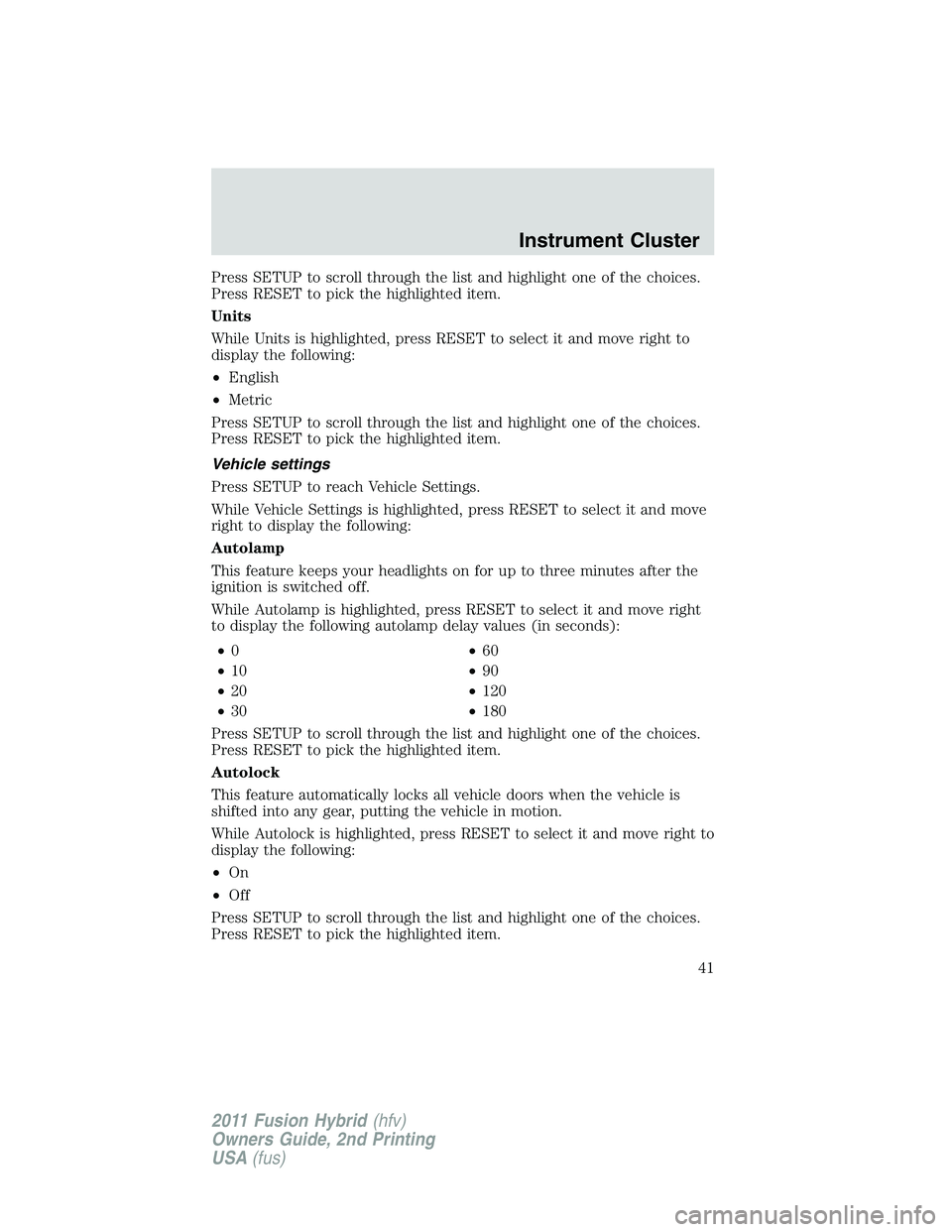 FORD FUSION HYBRID 2011 Service Manual Press SETUP to scroll through the list and highlight one of the choices.
Press RESET to pick the highlighted item.
Units
While Units is highlighted, press RESET to select it and move right to
display 