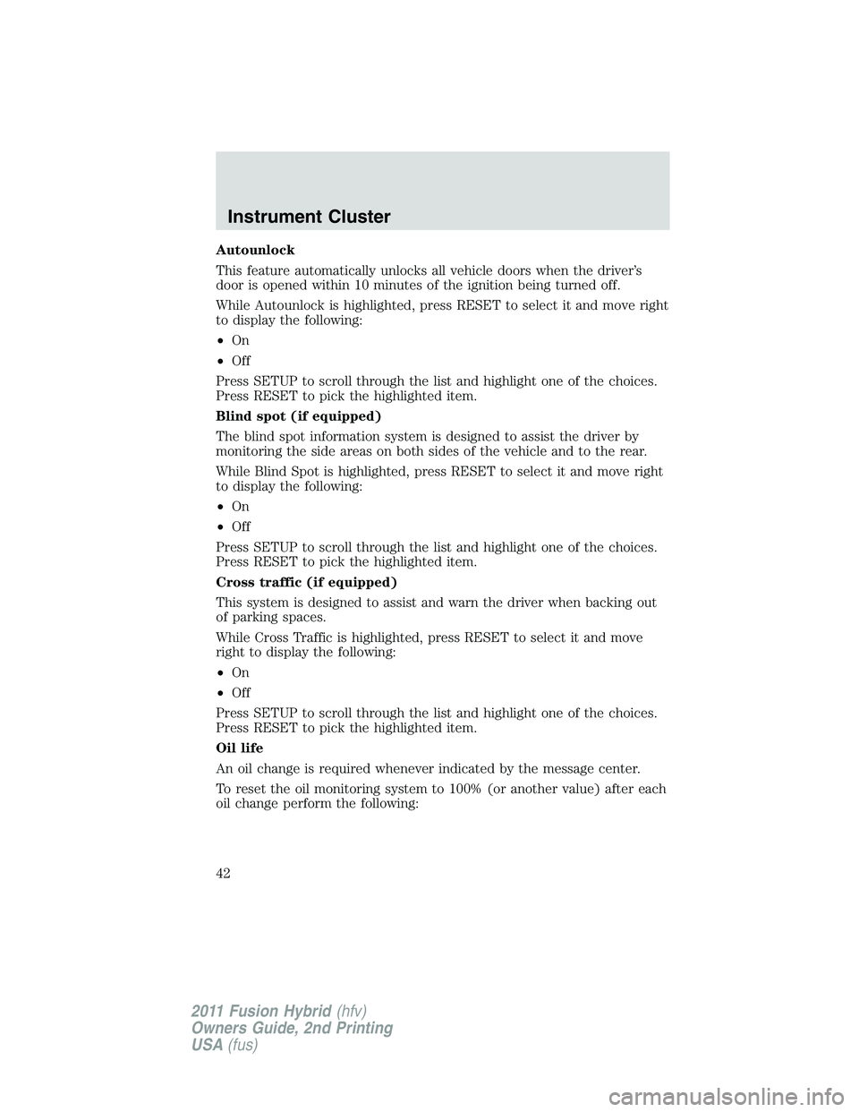 FORD FUSION HYBRID 2011 Service Manual Autounlock
This feature automatically unlocks all vehicle doors when the driver’s
door is opened within 10 minutes of the ignition being turned off.
While Autounlock is highlighted, press RESET to s