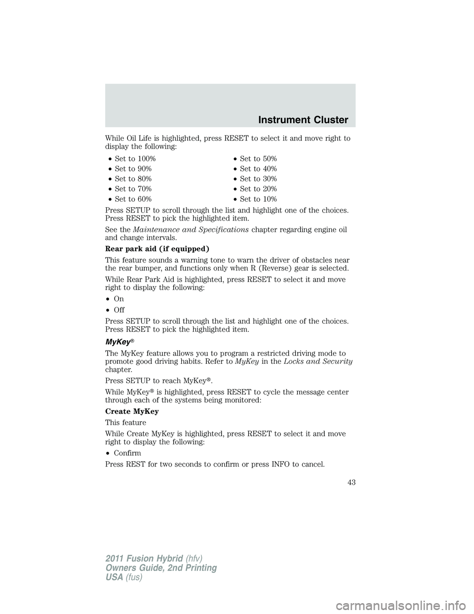 FORD FUSION HYBRID 2011 Service Manual While Oil Life is highlighted, press RESET to select it and move right to
display the following:
•Set to 100%•Set to 50%
•Set to 90%•Set to 40%
•Set to 80%•Set to 30%
•Set to 70%•Set t
