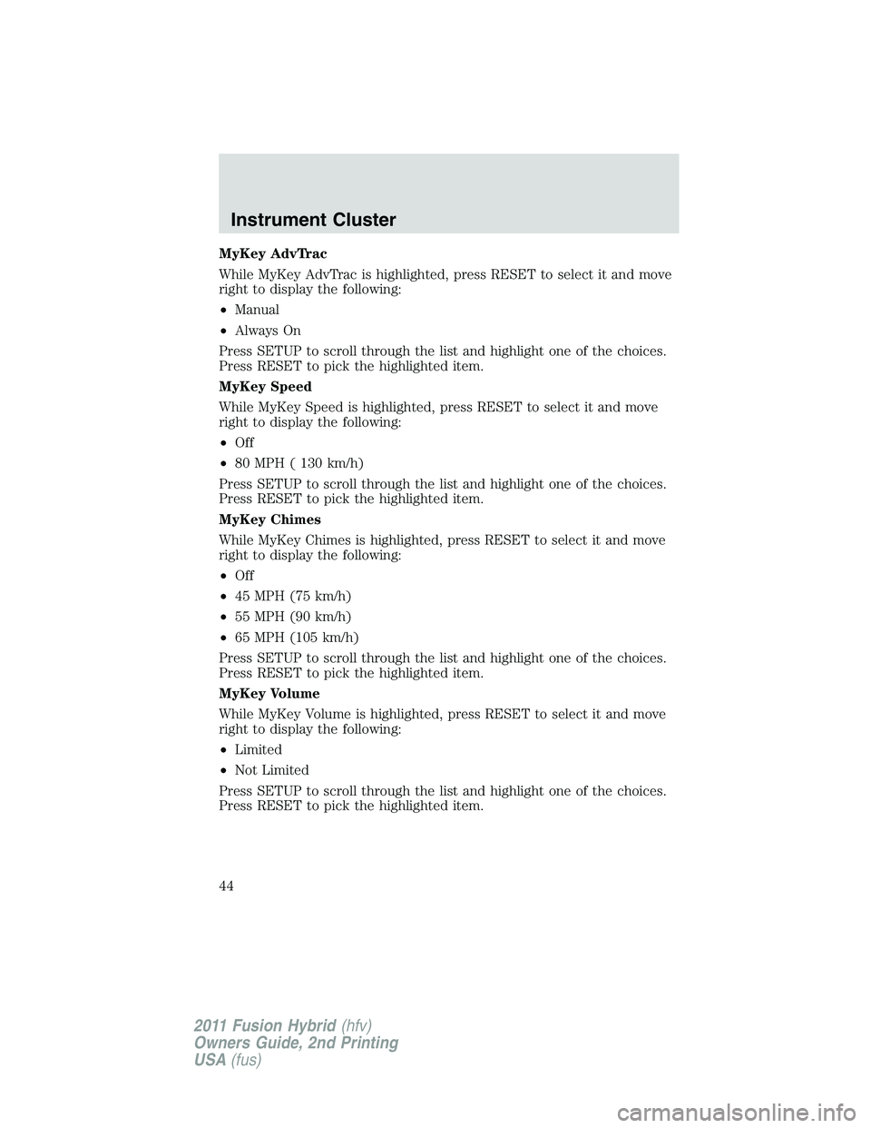 FORD FUSION HYBRID 2011 Service Manual MyKey AdvTrac
While MyKey AdvTrac is highlighted, press RESET to select it and move
right to display the following:
•Manual
•Always On
Press SETUP to scroll through the list and highlight one of t