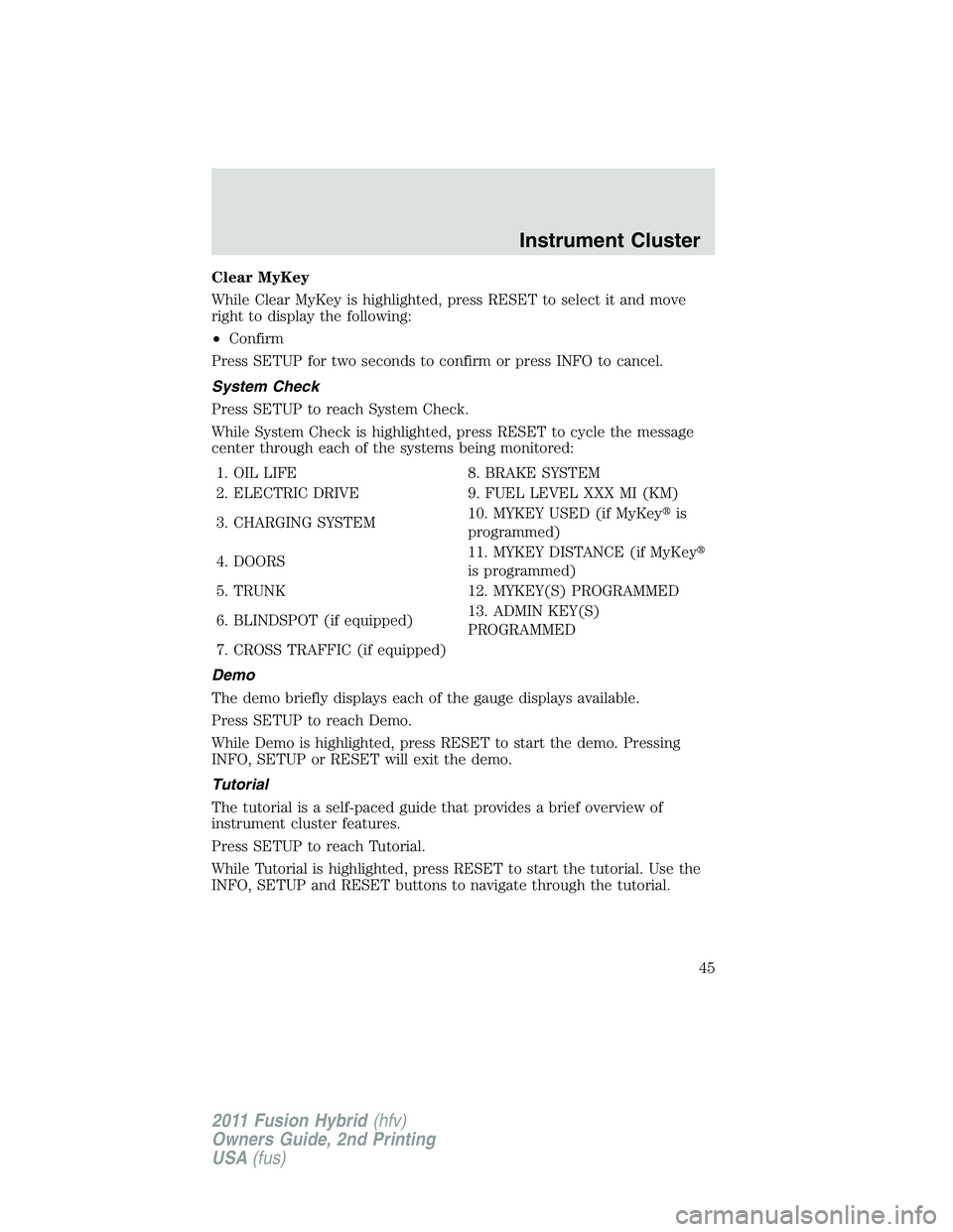 FORD FUSION HYBRID 2011 Service Manual Clear MyKey
While Clear MyKey is highlighted, press RESET to select it and move
right to display the following:
•Confirm
Press SETUP for two seconds to confirm or press INFO to cancel.
System Check
