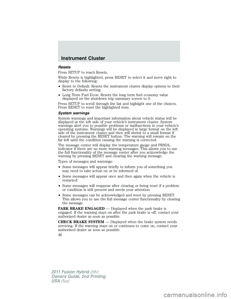 FORD FUSION HYBRID 2011 Service Manual Resets
Press SETUP to reach Resets.
While Resets is highlighted, press RESET to select it and move right to
display to the following:
•Reset to Default: Resets the instrument cluster display options