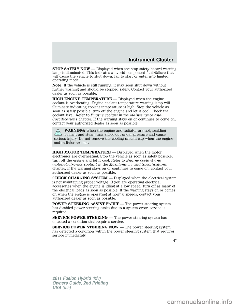 FORD FUSION HYBRID 2011  Owners Manual STOP SAFELY NOW— Displayed when the stop safety hazard warning
lamp is illuminated. This indicates a hybrid component fault/failure that
will cause the vehicle to shut down, fail to start or enter i