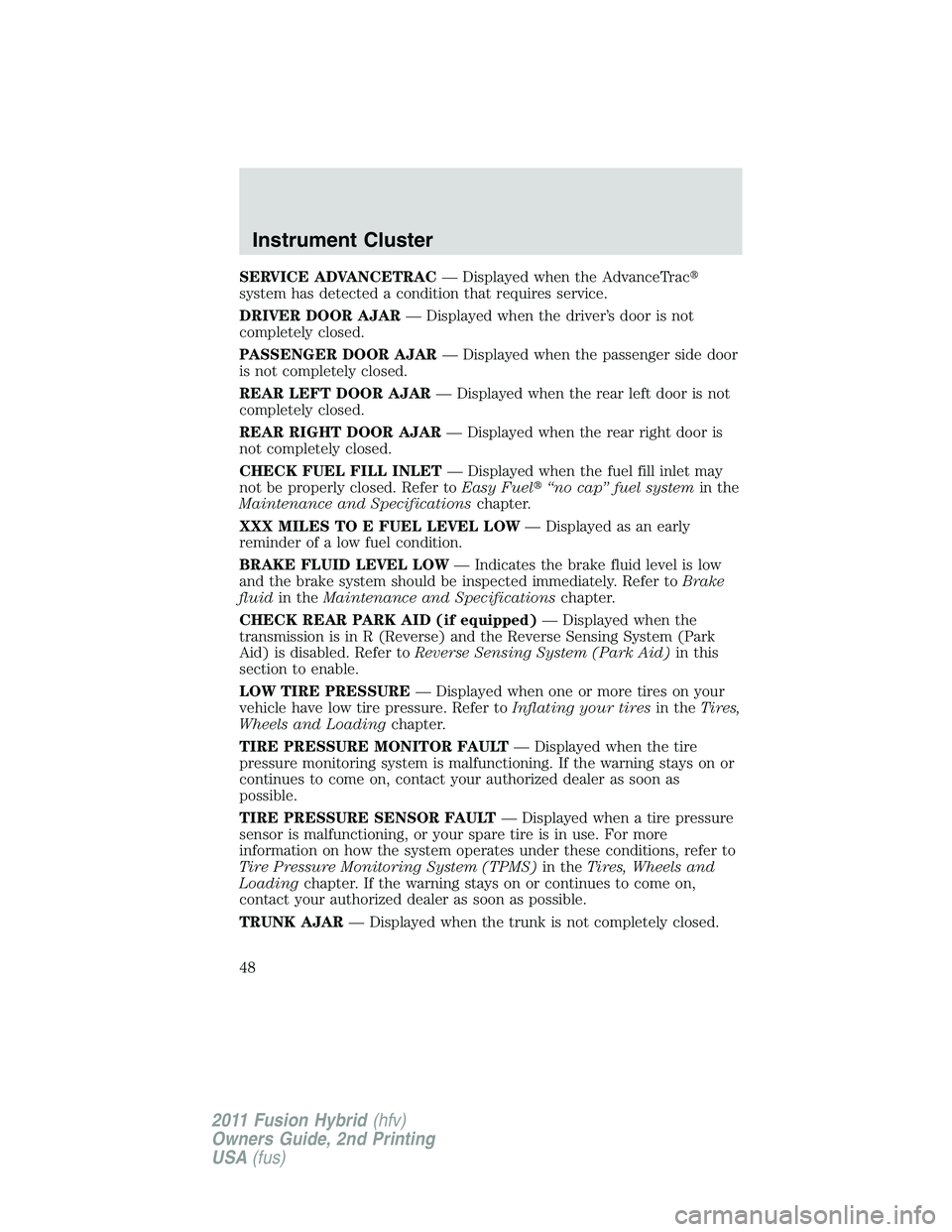 FORD FUSION HYBRID 2011  Owners Manual SERVICE ADVANCETRAC— Displayed when the AdvanceTrac
system has detected a condition that requires service.
DRIVER DOOR AJAR— Displayed when the driver’s door is not
completely closed.
PASSENGER