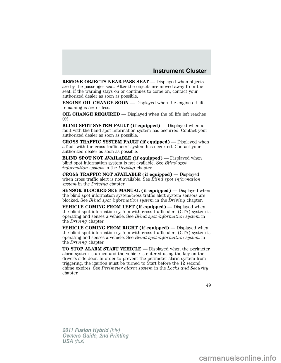 FORD FUSION HYBRID 2011  Owners Manual REMOVE OBJECTS NEAR PASS SEAT— Displayed when objects
are by the passenger seat. After the objects are moved away from the
seat, if the warning stays on or continues to come on, contact your
authori
