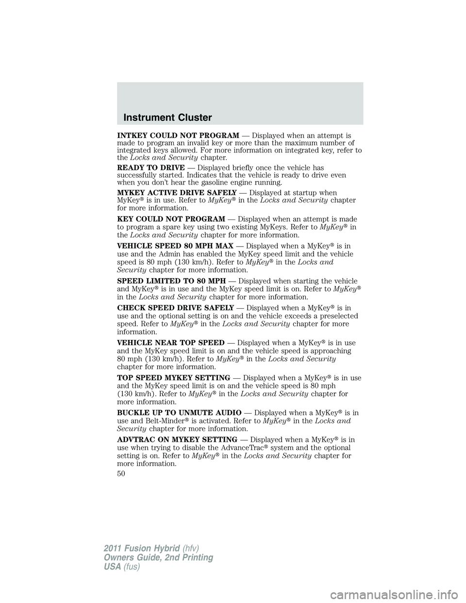 FORD FUSION HYBRID 2011  Owners Manual INTKEY COULD NOT PROGRAM— Displayed when an attempt is
made to program an invalid key or more than the maximum number of
integrated keys allowed. For more information on integrated key, refer to
the